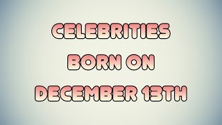 Celebrities born on December 13th Information