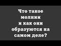 Что такое молнии и как они образуются на самом деле?