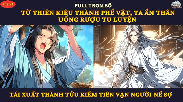 P1| Từ Thiên Kiêu Thành Phế Vật, Ta Ẩn Thân Uống Rượu Tu Luyện Thành Tửu Kiếm Tiên Vạn Người Nể Sợ