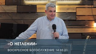 «О нетлении» - Денис Орловский. Воскресное служение (14.03.2021)