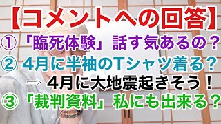 【コメントへの回答】① 臨死体験! ② 4月大地震が起こる! ③ 裁判資料作成!