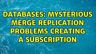 Databases: Mysterious merge replication problems creating a subscription