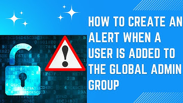 How to create an alert when a user is added to the global admin group