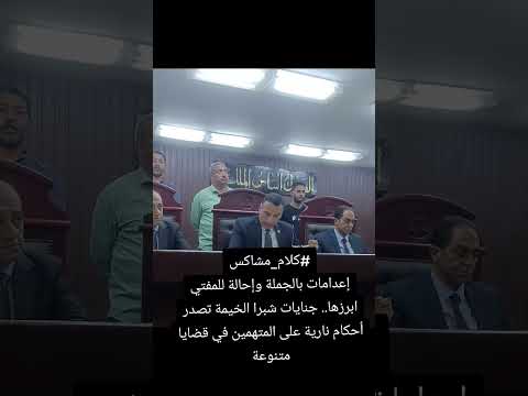 إعدامات بالجملة وإحالة للمفتي ابرزها جنايات شبرا الخيمة تصدر أحكامها على المتهمين في قضايا متنوعة