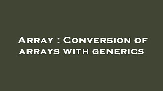 Array : Conversion of arrays with generics Profile