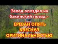 Запад опоздал на бакинский поезд - ЕРЕВАН ОПЯТЬ  БЛЕСНУЛ ОРИГИНАЛЬНОСТЬЮ