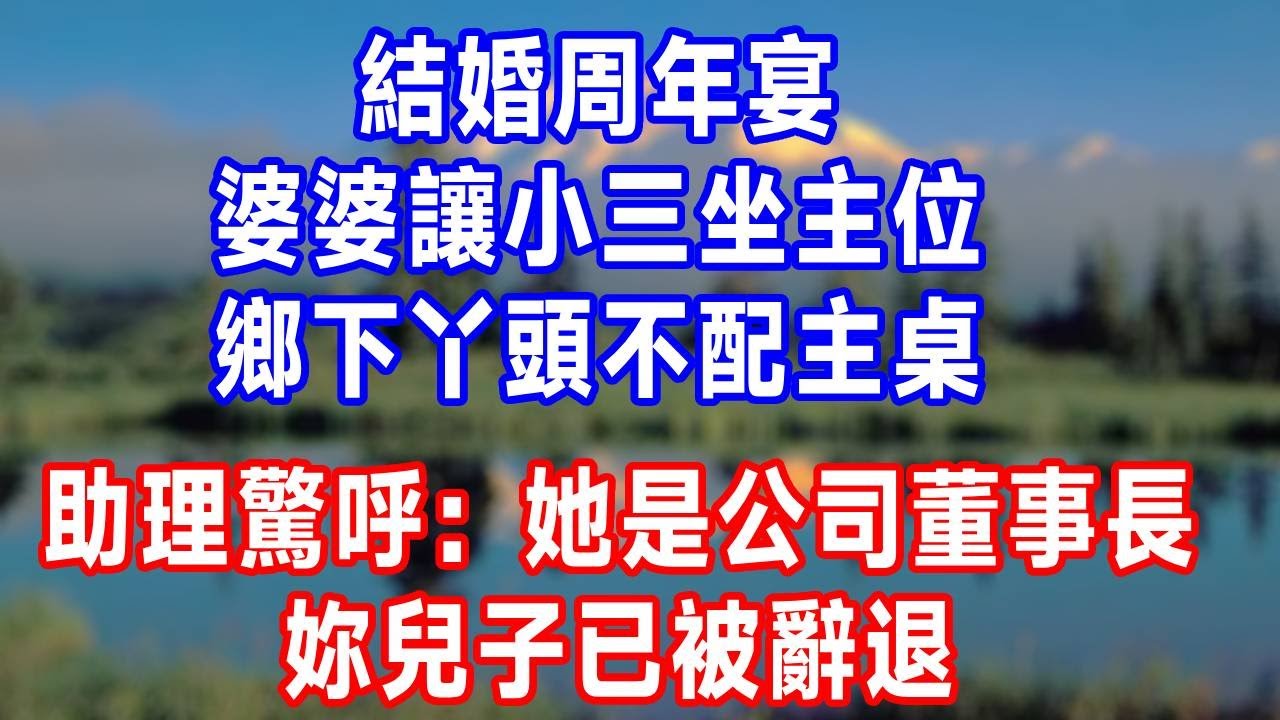 結婚周年宴，婆婆讓小三坐主位：鄉下丫頭不配主桌！助理驚呼：她是公司董事長，妳兒子已被辭退！#原创视频 #人生感悟 #故事分享 #生活經驗 #为人处世 #打脸