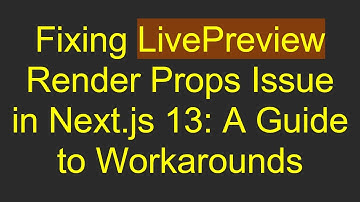 Fixing LivePreview Render Props Issue in Next.js 13: A Guide to Workarounds