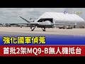 強化國軍偵蒐 首批2架MQ9-B無人機抵台