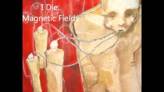 I Die  Magnetic Fields