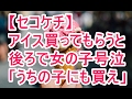 【セコケチ】アイス買ってもらうと 後ろで女の子号泣 「うちの子にも買え」