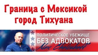 Граница с Мексикой город Тихуана Политическое убежище в США