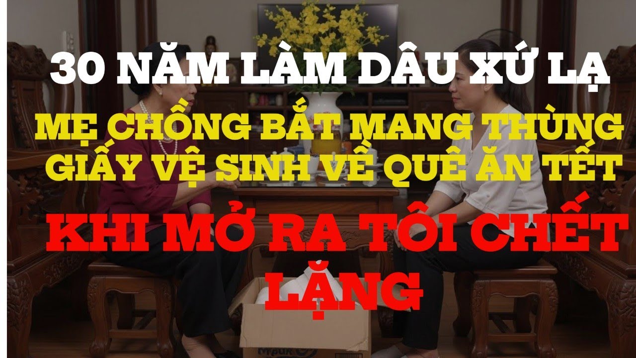 30 Năm Làm Dâu Xứ Lạ, Mẹ Chồng Bắt Mang Thùng Giấy Vệ Sinh Về Quê Ăn Tết – Tôi Chết Lặng