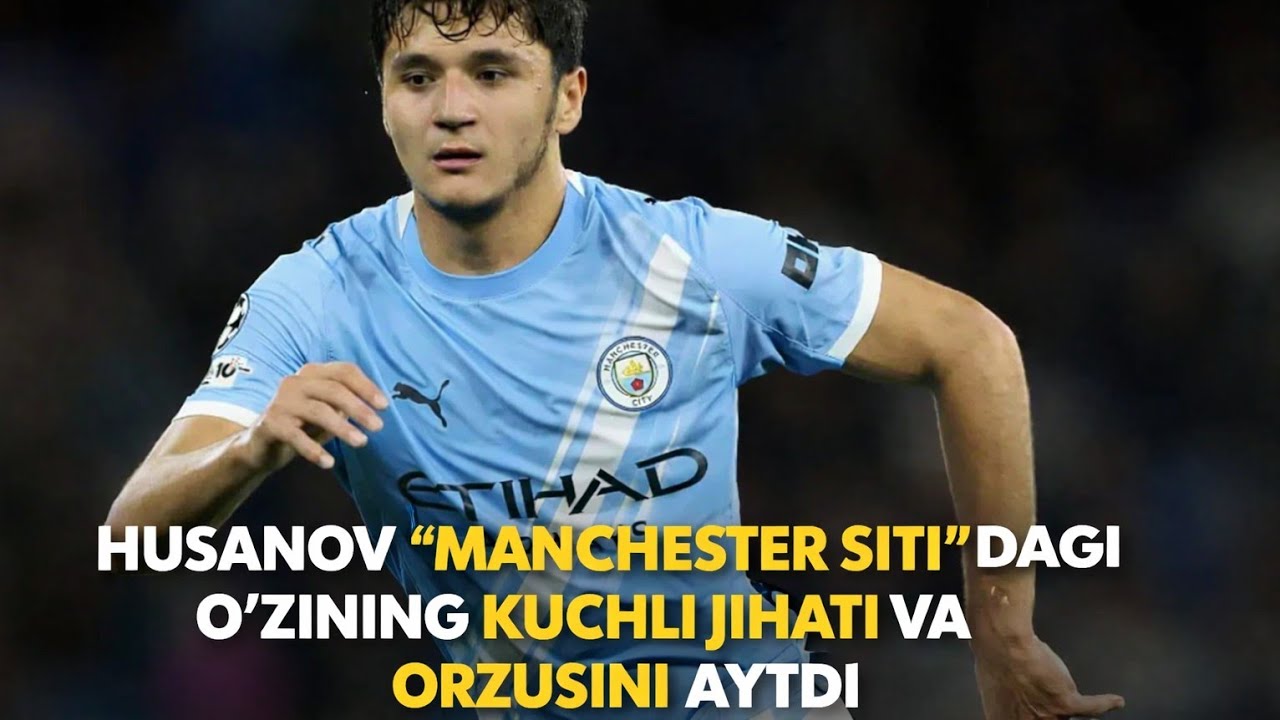 Husanov “Manchester Siti”dagi o‘zining kuchli jihati va orzusini ochiqladi.