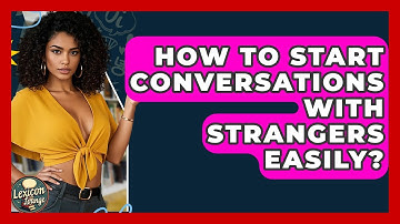 How To Start Conversations With Strangers Easily? - Lexicon Lounge
