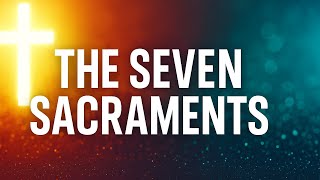 The Seven Sacraments Explained | Catholic Faith Made Simple