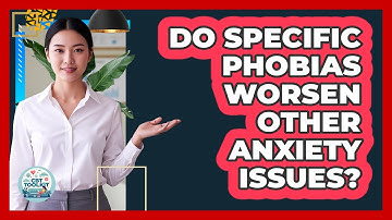 Do Specific Phobias Worsen Other Anxiety Issues? - CBT Toolkit