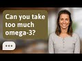Can you take too much omega-3? | Omega‑3 Limits