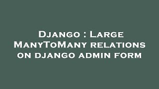 Django : Large ManyToMany relations on django admin form