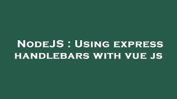 NodeJS : Using express handlebars with vue js