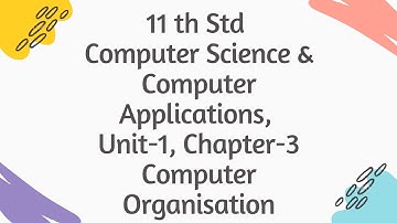 Class 11 Computer Science & Computer Applications , Unit -1, Chapter-3, Computer Organization