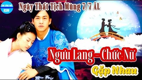 Ngày Thất Tịch, Mưa Ngâu. Ngưu Lang - Chức Nữ Gặp Nhau. Sự Tích. Nên Và Không Nên Làm Điều Gì.