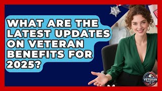 What Are the Latest Updates on Veteran Benefits for 2025 - Veteran Community Guide