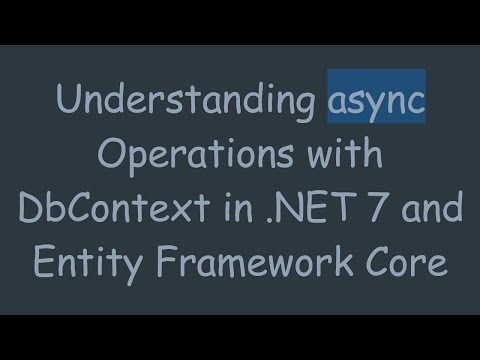 Understanding async Operations with DbContext in .NET 7 and Entity Framework Core