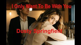 I Only Want To Be With You   Dusty Springfield with lyrics