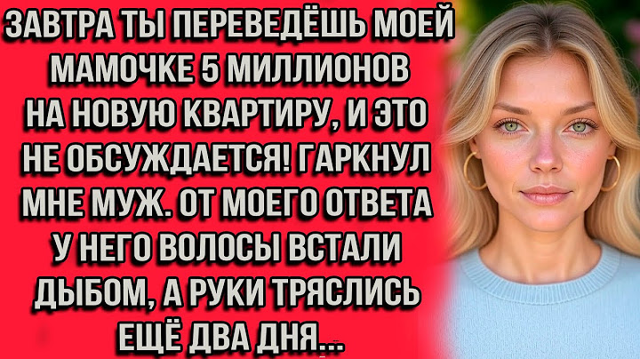 Завтра ты переведёшь моей мамочке 5 миллионов на новую квартиру, и это не обсуждается! гаркнул муж.