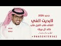 جديد خالد ال بريك 2026 لابديت اغني القاف طاب الليل طاب ياعنيده يوم انا ديك من بعد الغياب 2026