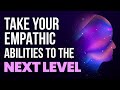 10 Ways to Further Develop Your Empathic Abilities as an Empath