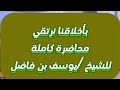محاضرة كاملة للشيخ الفاضل يوسف بن فاضل تحت عنوان بأخلاقنا نرتقي 