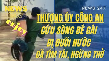 Thượng úy công an cứu sống bé gái bị đuối nước đã tím tái, ngừng thở
