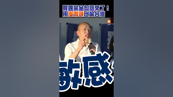 【政治】韩国瑜金句回来了！用皮带头比喻台湾 - 天天要闻