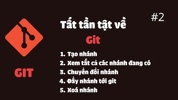Tất tần tật về GIT #2: Tạo nhánh, xem nhánh, chuyển nhánh, đẩy nhánh tới git, xoá nhánh