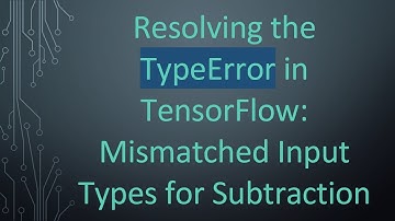 Resolving the TypeError in TensorFlow: Mismatched Input Types for Subtraction