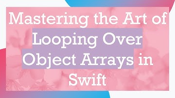 Mastering the Art of Looping Over Object Arrays in Swift