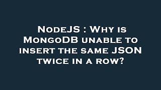 NodeJS : Why is MongoDB unable to insert the same JSON twice in a row?