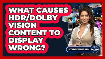 What Causes HDR/Dolby Vision Content To Display Wrong? - NextGen Viewing and Audio