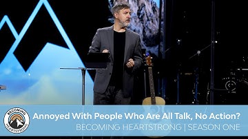 Annoyed With People Who Are All Talk, No Action? | Becoming Heartstrong