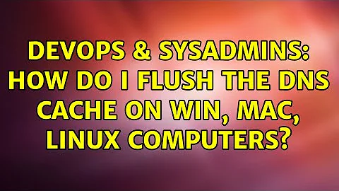 DevOps & SysAdmins: How do I flush the DNS cache on Win, Mac, Linux computers? (4 Solutions!!)