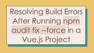 Resolving Build Errors After Running npm audit fix --force in a Vue.js Project