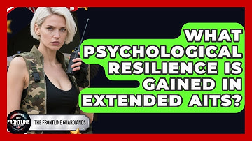 What Psychological Resilience Is Gained In Extended AITs? - The Frontline Guardians