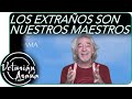 LOS EXTRAÑOS SON NUESTROS MAESTROS