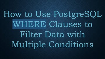 How to Use PostgreSQL WHERE Clauses to Filter Data with Multiple Conditions