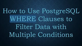 How to Use PostgreSQL WHERE Clauses to Filter Data with Multiple Conditions