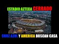 EL ESTADIO AZTECA HA SIDO CERRADO: América y Cruz Azul a buscar nueva casa