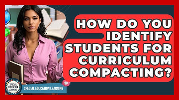How Do You Identify Students For Curriculum Compacting? - Special Education Learning