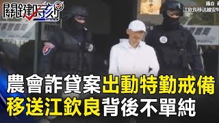 農會詐貸案出動重裝特勤戒備?移送江欽良的背後並不單純… 關鍵時刻 20171027-2 王瑞德 丁學偉